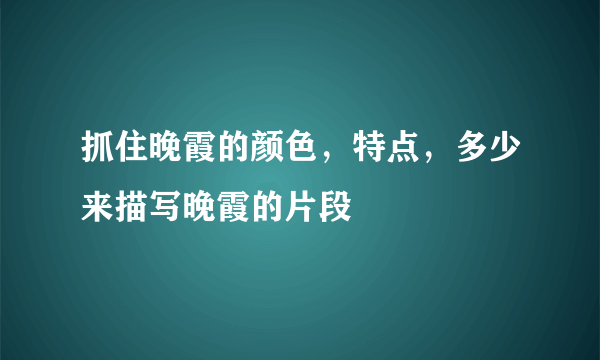 抓住晚霞的颜色，特点，多少来描写晚霞的片段