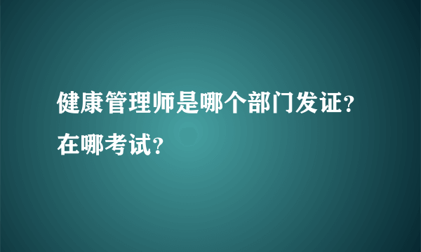 健康管理师是哪个部门发证？在哪考试？