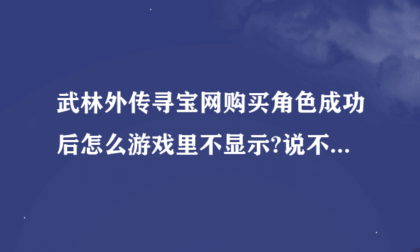 武林外传寻宝网购买角色成功后怎么游戏里不显示?说不显示要在寻宝天行替换,怎么替换?