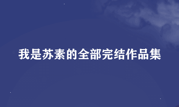 我是苏素的全部完结作品集