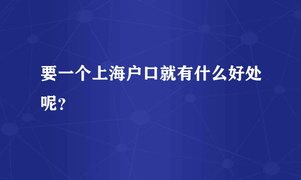 要一个上海户口就有什么好处呢？