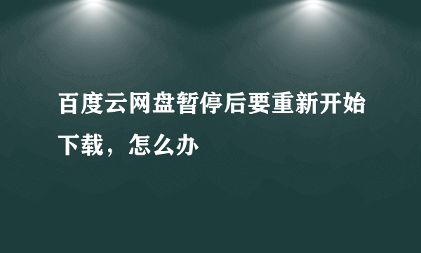 百度云网盘暂停后要重新开始下载，怎么办