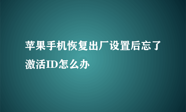 苹果手机恢复出厂设置后忘了激活ID怎么办