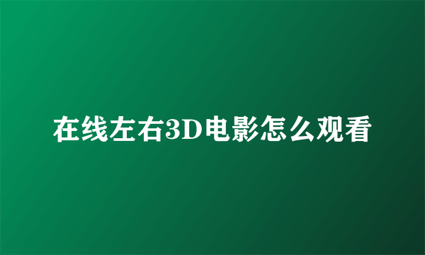 在线左右3D电影怎么观看