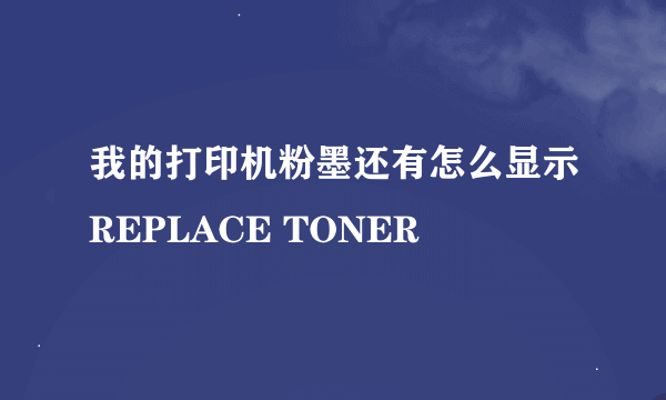 我的打印机粉墨还有怎么显示REPLACE TONER