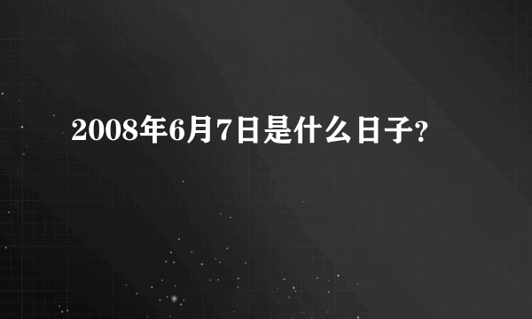 2008年6月7日是什么日子？