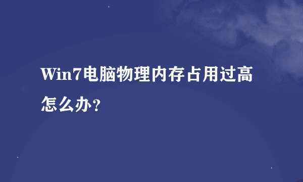 Win7电脑物理内存占用过高怎么办？