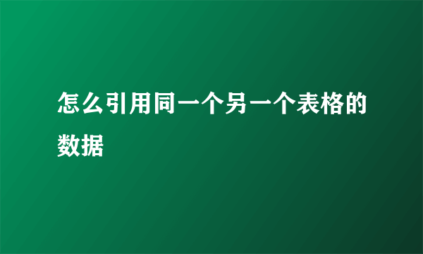 怎么引用同一个另一个表格的数据