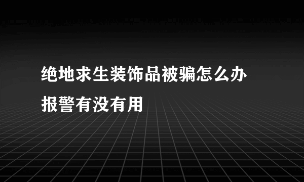 绝地求生装饰品被骗怎么办 报警有没有用