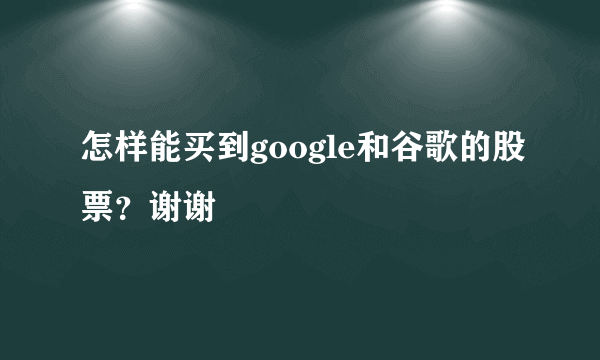 怎样能买到google和谷歌的股票？谢谢