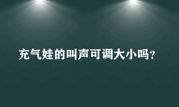 充气娃的叫声可调大小吗？