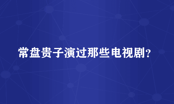 常盘贵子演过那些电视剧？