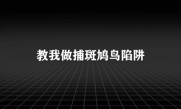 教我做捕斑鸠鸟陷阱