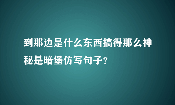 到那边是什么东西搞得那么神秘是暗堡仿写句子？