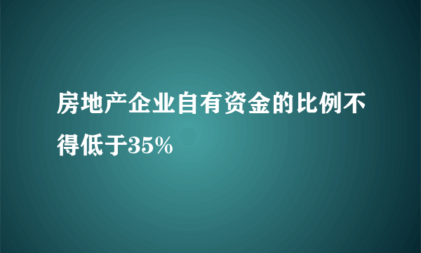 房地产企业自有资金的比例不得低于35%