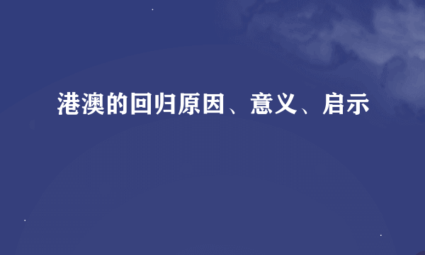 港澳的回归原因、意义、启示