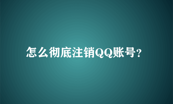 怎么彻底注销QQ账号？