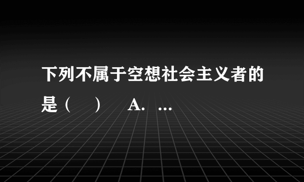 下列不属于空想社会主义者的是（   ）    A．圣西门  B．欧文  C．傅立叶  D．黑格