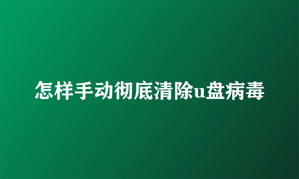 怎样手动彻底清除u盘病毒