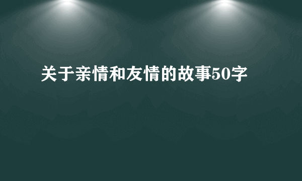 关于亲情和友情的故事50字