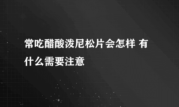 常吃醋酸泼尼松片会怎样 有什么需要注意