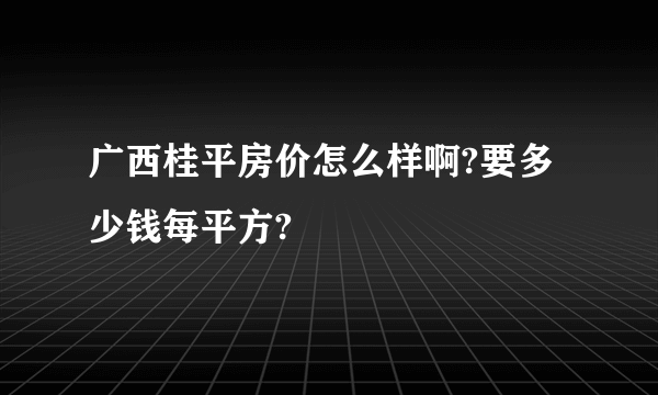 广西桂平房价怎么样啊?要多少钱每平方?