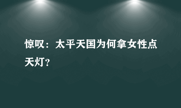 惊叹：太平天国为何拿女性点天灯？