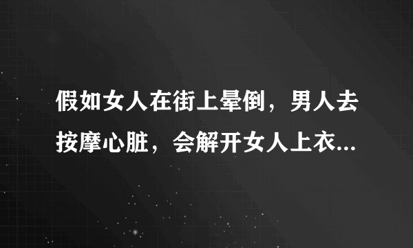 假如女人在街上晕倒，男人去按摩心脏，会解开女人上衣么？比如胸罩，是骚扰吗？