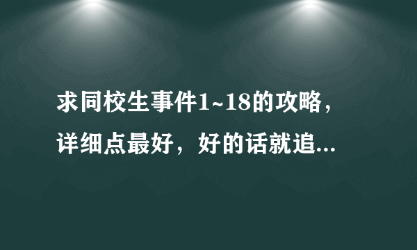 求同校生事件1~18的攻略，详细点最好，好的话就追加20分