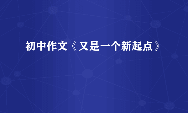 初中作文《又是一个新起点》