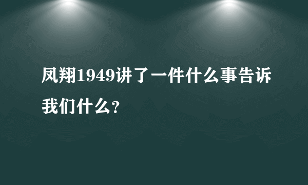 凤翔1949讲了一件什么事告诉我们什么？