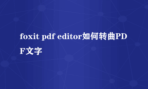 foxit pdf editor如何转曲PDF文字