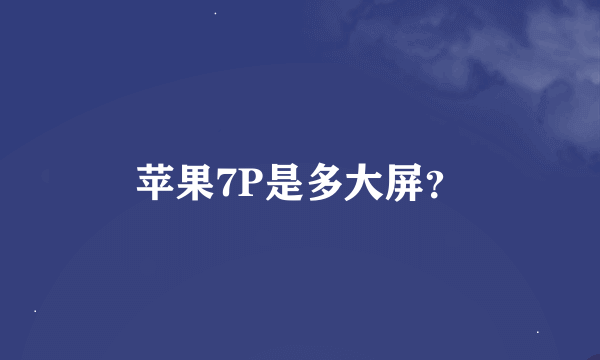 苹果7P是多大屏？