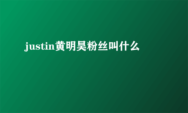 justin黄明昊粉丝叫什么