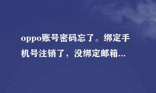 oppo账号密码忘了。绑定手机号注销了，没绑定邮箱，怎么找回？