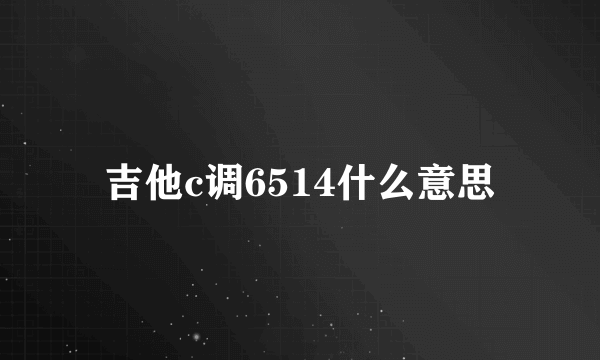 吉他c调6514什么意思