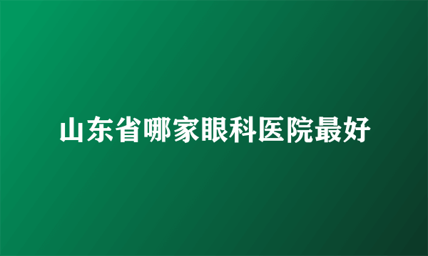 山东省哪家眼科医院最好