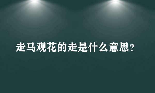 走马观花的走是什么意思？