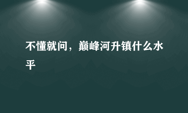 不懂就问，巅峰河升镇什么水平