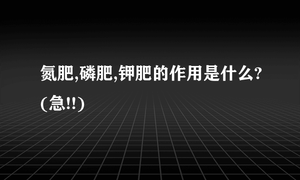 氮肥,磷肥,钾肥的作用是什么?(急!!)