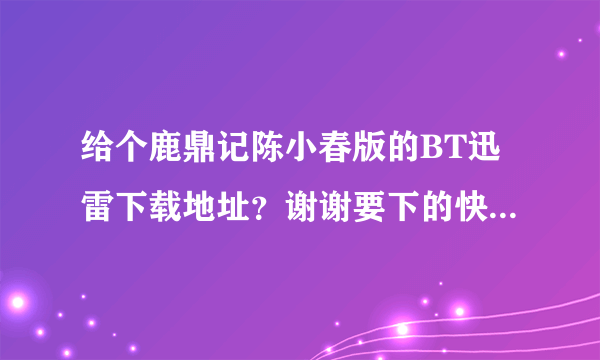 给个鹿鼎记陈小春版的BT迅雷下载地址？谢谢要下的快一点的！