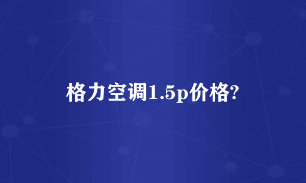 格力空调1.5p价格?