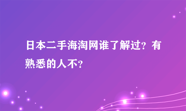 日本二手海淘网谁了解过？有熟悉的人不？