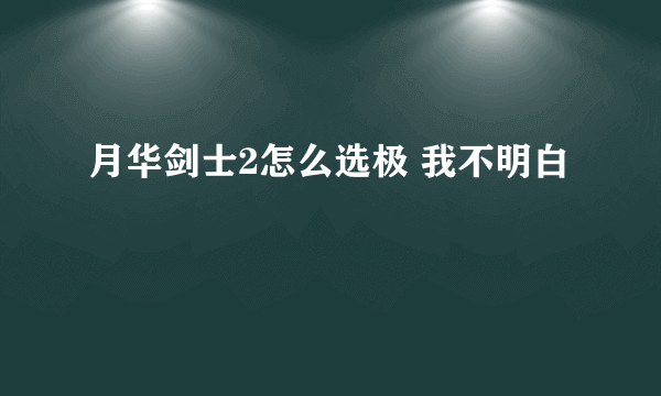 月华剑士2怎么选极 我不明白