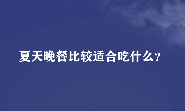 夏天晚餐比较适合吃什么？