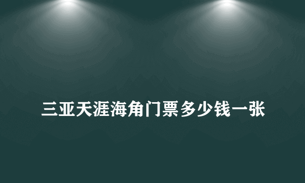 
三亚天涯海角门票多少钱一张
