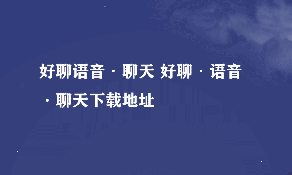 好聊语音·聊天 好聊·语音·聊天下载地址