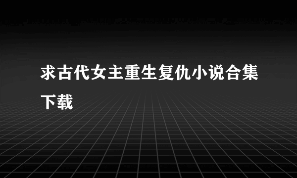 求古代女主重生复仇小说合集下载