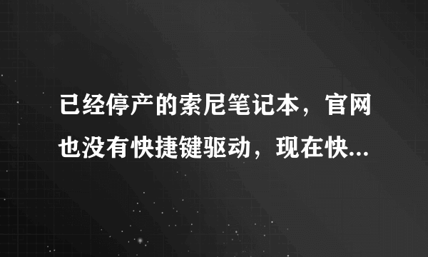 已经停产的索尼笔记本，官网也没有快捷键驱动，现在快捷键fn健用不了了怎么办，因为重装了系统，一片正