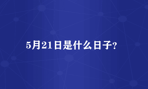 5月21日是什么日子？